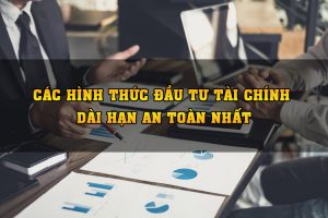 Các hình thức đầu tư tài chính dài hạn an toàn nhất