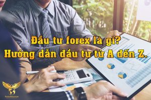 Đầu tư forex là gì? hướng dẫn đầu tư từ A đến Z